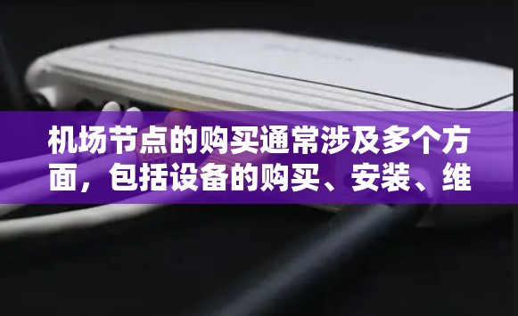 机场节点的购买通常涉及多个方面,包括设备的购买、安装、维护以及安全检查。以下是一些可能的步骤和信息,帮助你更好地理解机场节点购买的各个方面 机场节点的购买通常涉及多个方面,包括设备的购买、安装、维护以及安全检查。以下是一些可能的步骤和信息,帮助你更好地理解机场节点购买的各个方面