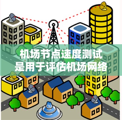 机场节点速度测试是用于评估机场网络性能、设备连接速度和故障率的测试方法。它帮助机场工作人员优化网络基础设施，确保机场运行顺利。以下是关于机场节点速度测试的详细步骤和注意事项