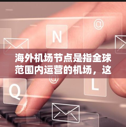 海外机场节点是指全球范围内运营的机场,这些机场通常位于不同国家和地区,是国际交通和物流的重要枢纽。以下是一些重要的海外机场节点 海外机场节点是指全球范围内运营的机场,这些机场通常位于不同国家和地区,是国际交通和物流的重要枢纽。以下是一些重要的海外机场节点