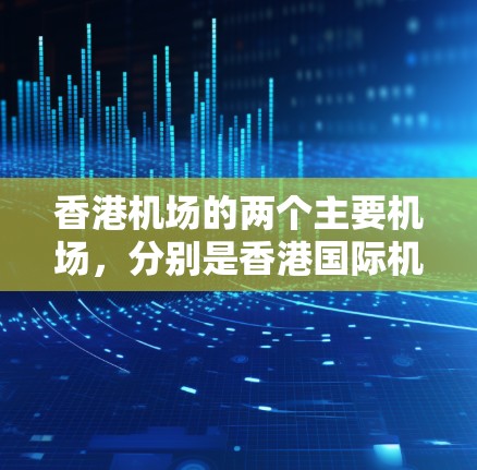 香港机场的两个主要机场,分别是香港国际机场和太平国际机场,它们的位置和地理位置如下 香港机场的两个主要机场,分别是香港国际机场和太平国际机场,它们的位置和地理位置如下