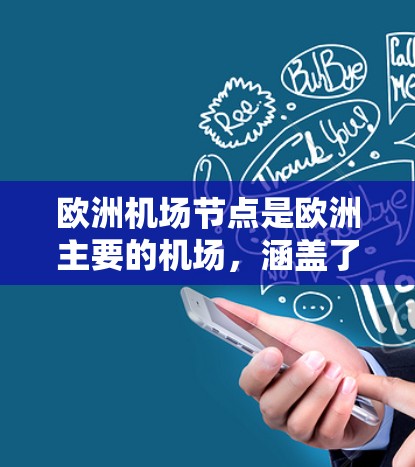 欧洲机场节点是欧洲主要的机场,涵盖了多个国家和地区。以下是一些主要的欧洲机场节点 欧洲机场节点是欧洲主要的机场,涵盖了多个国家和地区。以下是一些主要的欧洲机场节点