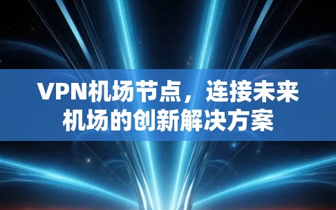 VPN机场节点，连接未来机场的创新解决方案