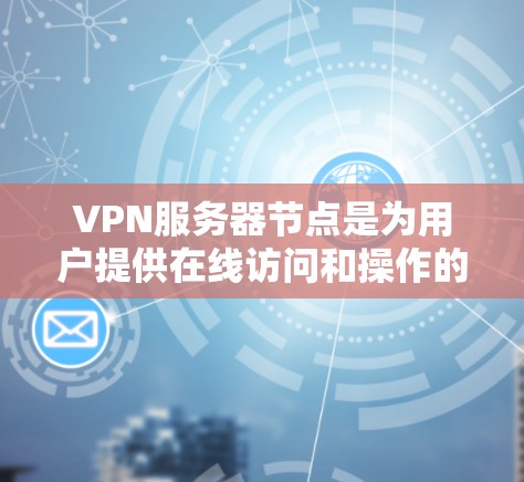 VPN服务器节点是为用户提供在线访问和操作的网络基础设施，主要由以下几个关键部分组成