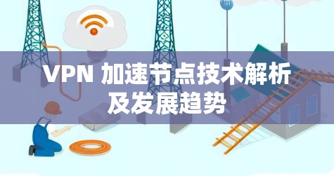 VPN 加速节点技术解析及发展趋势