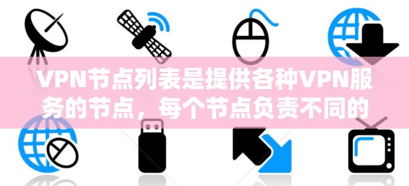 VPN节点列表是提供各种VPN服务的节点，每个节点负责不同的IP地址，提供私有VPN、共享VPN和混合VPN等服务。以下是关于VPN节点列表的详细信息