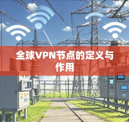 全球VPN节点的定义与作用 全球VPN节点的定义与作用