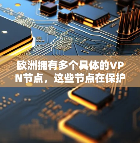 欧洲拥有多个具体的VPN节点，这些节点在保护用户数据安全方面发挥了重要作用。以下是一些主要的欧洲VPN节点及其特点