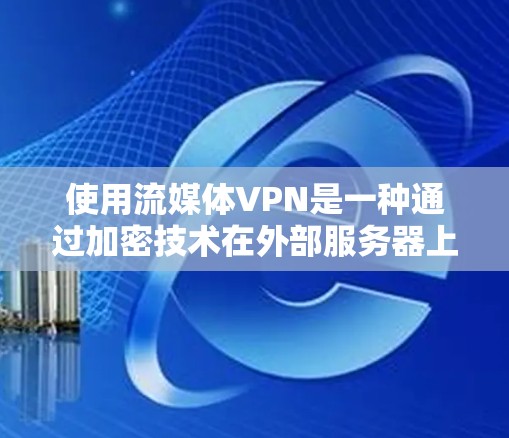 使用流媒体VPN是一种通过加密技术在外部服务器上传输视频内容的方法，旨在保障视频的安全传输。以下是对该技术的详细分析和建议