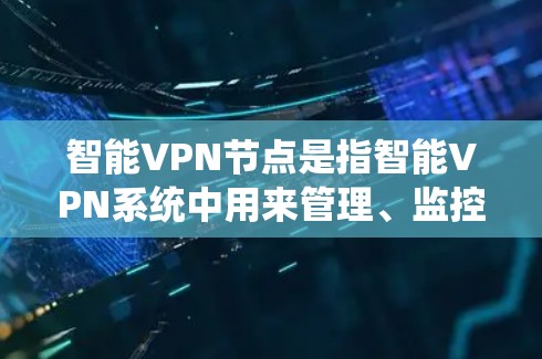 智能VPN节点是指智能VPN系统中用来管理、监控和优化网络节点的设备或系统。这些节点可能使用人工智能、大数据或其他技术来优化网络性能、增强安全性或适应用户的需求。以下是一些可能涉及的智能VPN节点