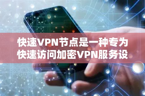 快速VPN节点是一种专为快速访问加密VPN服务设计的网络节点，旨在提高访问速度和安全性。以下是对快速VPN节点的详细分析