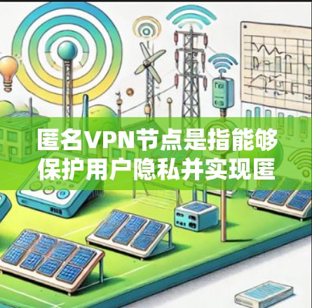 匿名VPN节点是指能够保护用户隐私并实现匿名访问的VPN服务。这种服务通常通过加密技术、匿名协议或隐私保护机制来确保用户的访问内容不会被 Track或识别。以下是一些与匿名VPN相关的知识点和信息