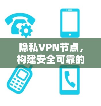 隐私VPN节点，构建安全可靠的私密网络