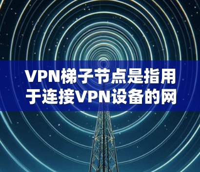 VPN梯子节点是指用于连接VPN设备的网络设备，通常是路由器或交换机。以下是关于如何配置VPN梯子节点的步骤