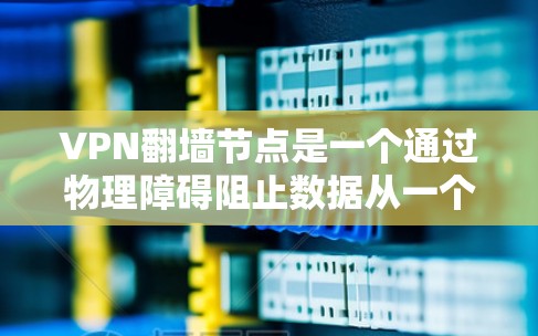 VPN翻墙节点是一个通过物理障碍阻止数据从一个国家的服务器进入另一个国家的服务器，从而实现VPN连接的技术。以下是对这种情况的详细分析