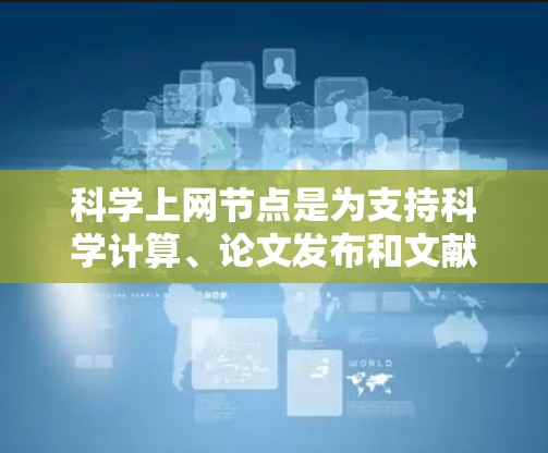 科学上网节点是为支持科学计算、论文发布和文献检索等需求而设计的网络设备。以下是对科学上网节点的推荐，涵盖存储、连接和维护等方面，帮助用户选择最合适的设备
