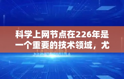 科学上网节点在226年是一个重要的技术领域，尤其是在高性能计算、人工智能加速以及量子计算等领域的快速发展背景下。以下是一些可能的226年科学上网节点的趋势和前景
