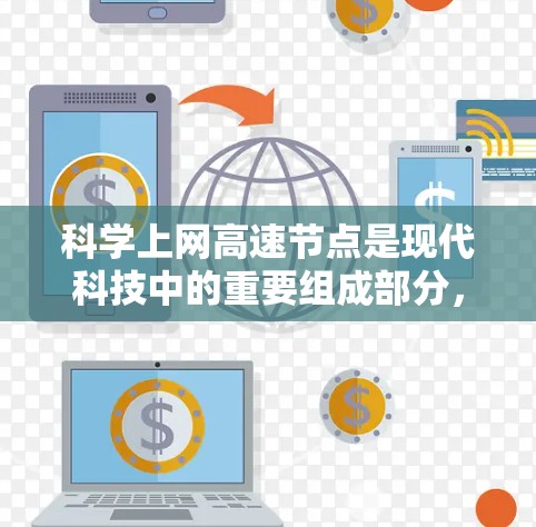 科学上网高速节点是现代科技中的重要组成部分，它们不仅在加速信息传播和知识共享方面起着关键作用，还对全球科学合作和经济发展产生了深远影响。以下是对这一主题的详细介绍