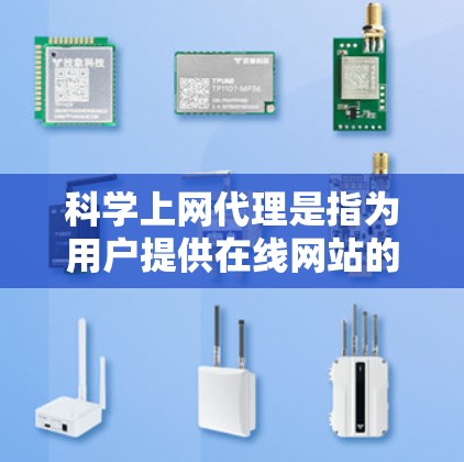 科学上网代理是指为用户提供在线网站的访问服务，帮助用户获取科学相关的内容、论文、数据等。以下是一些常见的科学上网代理和工具，供您参考