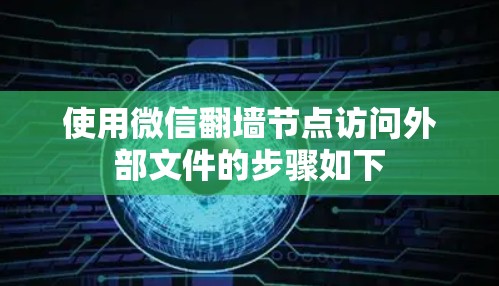 使用微信翻墙节点访问外部文件的步骤如下