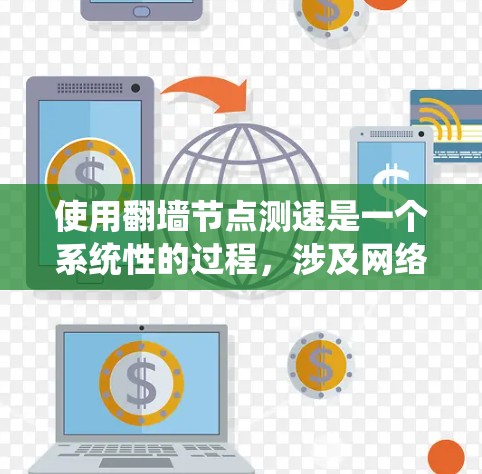 使用翻墙节点测速是一个系统性的过程，涉及网络设备的配置、测试工具的选择、数据记录与分析以及优化设置。以下是对该过程的总结和建议