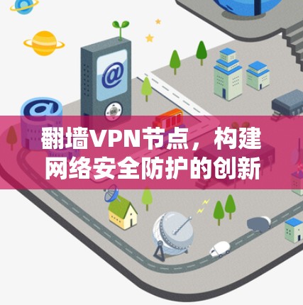 翻墙VPN节点，构建网络安全防护的创新技术
