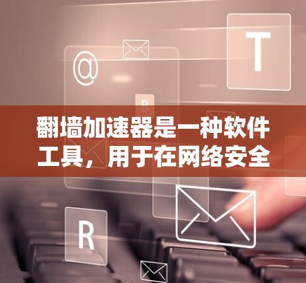 翻墙加速器是一种软件工具，用于在网络安全威胁下提高网络性能。翻墙加速器通过优化网络访问速度、减少资源占用以及增强安全性，帮助用户更好地利用互联网资源