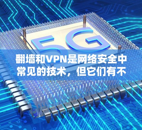 翻墙和VPN是网络安全中常见的技术，但它们有不同的作用和用途。以下是关于这两种技术的简单介绍