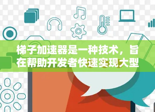 梯子加速器是一种技术，旨在帮助开发者快速实现大型应用程序的高可用性。通过模块化设计、弹性负载和通信机制，梯子加速器隔离和管理系统的各个部分，确保系统的稳定运行