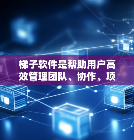 梯子软件是帮助用户高效管理团队、协作、项目和其他管理活动的工具。以下是一些推荐的梯子软件，根据不同的需求和场景进行分类和推荐