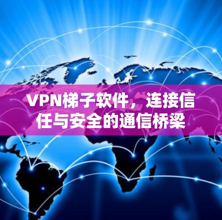 VPN梯子软件，连接信任与安全的通信桥梁