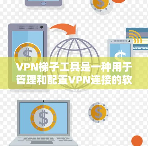 VPN梯子工具是一种用于管理和配置VPN连接的软件或插件，帮助用户高效管理多个VPN设备，确保安全和便捷。以下是关于VPN梯子工具的详细介绍