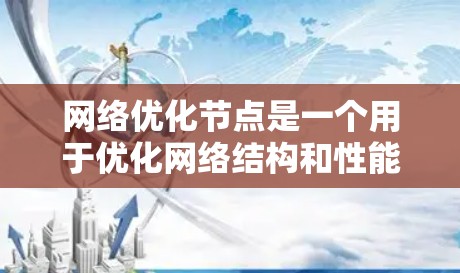网络优化节点是一个用于优化网络结构和性能的软件工具，通常与优化算法和网络设计优化结合使用。以下是对该主题的分步解释