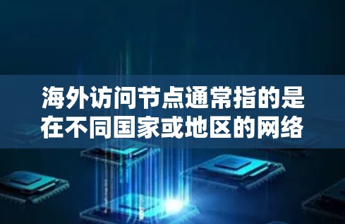 海外访问节点通常指的是在不同国家或地区的网络节点上进行访问的技术或方法。这些节点可能涉及复杂的网络架构、数据传输、安全性以及扩展性等方面。以下是一些可能的方面