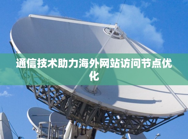通信技术助力海外网站访问节点优化