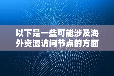 以下是一些可能涉及海外资源访问节点的方面