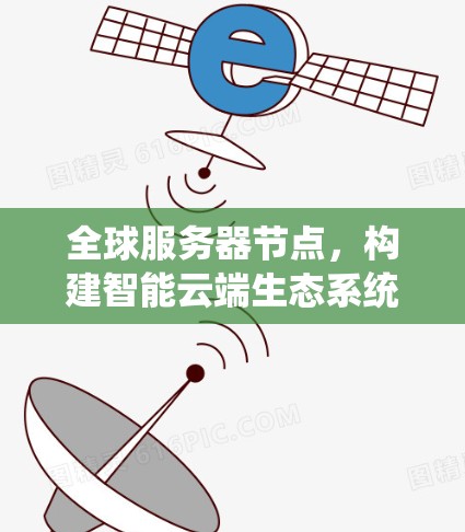 全球服务器节点，构建智能云端生态系统