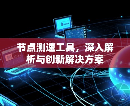 节点测速工具，深入解析与创新解决方案