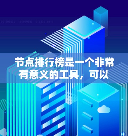 节点排行榜是一个非常有意义的工具，可以帮助你快速了解哪些节点在未来的发展中可能成为热点，或者哪些节点是当前最热门或需要关注的领域。以下是一些常见的节点排行榜，你可以根据最近的趋势和重要性进行调整