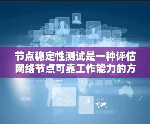 节点稳定性测试是一种评估网络节点可靠工作能力的方法，旨在确保节点能够可靠地工作，不会因故障或其他问题导致网络崩溃。以下是对节点稳定性测试的详细分析