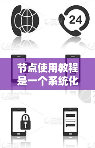 节点使用教程是一个系统化的学习过程，帮助用户掌握节点的基本功能和高级使用技巧。以下是一个逐步的教程指南