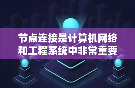 节点连接是计算机网络和工程系统中非常重要的一部分，以下是详细的节点连接教程，涵盖基本概念、连接方法、应用和优化技巧