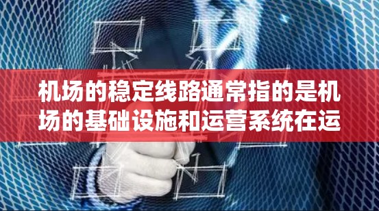 机场的稳定线路通常指的是机场的基础设施和运营系统在运行中的一致性和可靠性。机场管理通常会关注以下几个方面