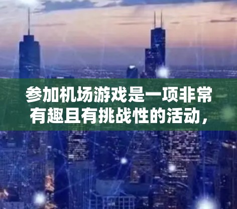 参加机场游戏是一项非常有趣且有挑战性的活动，旨在测试玩家的反应能力和空间感知。以下是一些关键点来帮助你更好地准备和参与活动
