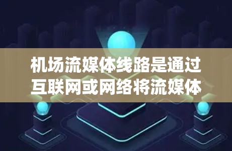 机场流媒体线路是通过互联网或网络将流媒体内容（如YouTube、Spotify等）直接传输到机场，供观众观看。以下是详细介绍