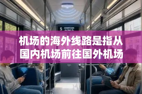 机场的海外线路是指从国内机场前往国外机场的航空航班。以下是一个系统化的了解