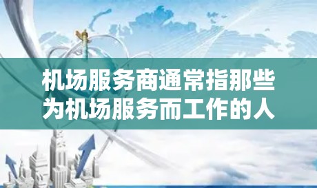 机场服务商通常指那些为机场服务而工作的人员，他们可能包括