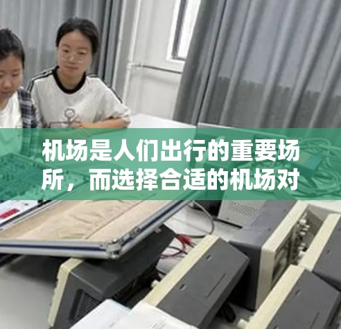 机场是人们出行的重要场所，而选择合适的机场对整体体验有重大影响。以下是一些从地理位置、设施、服务和经济等方面对不同机场进行对比的分析