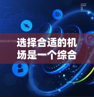 选择合适的机场是一个综合考虑的因素，以下是一些关键点和建议，帮助你更好地选择机场