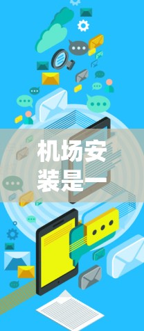 机场安装是一个系统性和专业性的过程，涉及多个步骤和设备的安装。以下是对机场安装的详细介绍