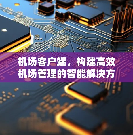 机场客户端，构建高效机场管理的智能解决方案